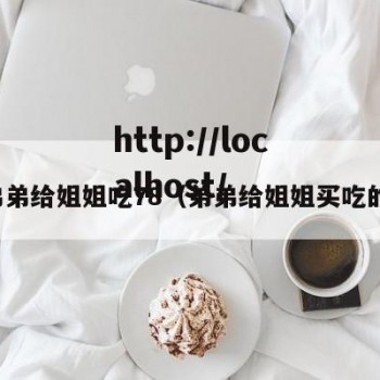 弟弟给姐姐吃78（弟弟给姐姐买吃的）