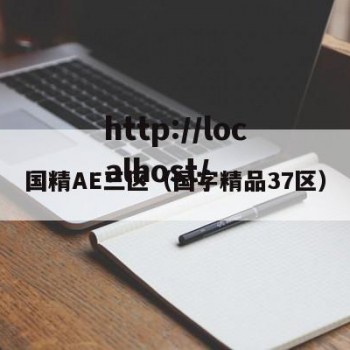 国精AE三区（国字精品37区）