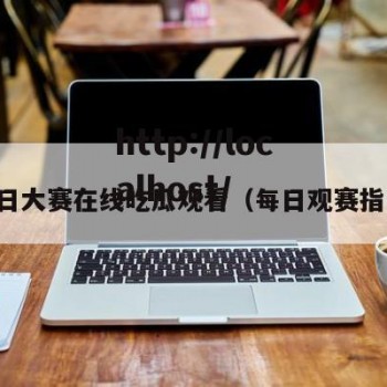 每日大赛在线吃瓜观看（每日观赛指南）