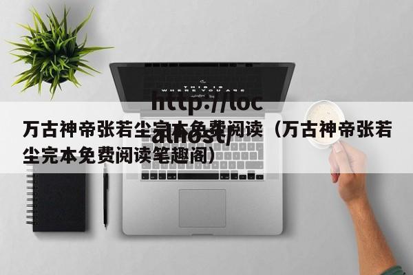 万古神帝张若尘完本免费阅读(万古神帝张若尘完本免费阅读笔趣阁)