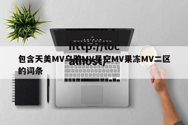 包含天美MV乌鸦MV星空MV果冻MV二区的词条