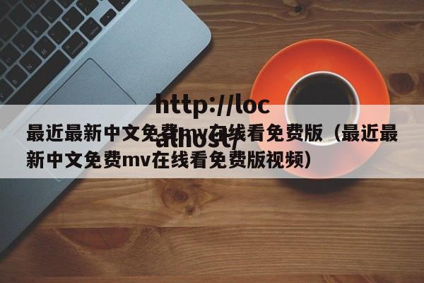 最近最新中文免费mv在线看免费版(最近最新中文免费mv在线看免费版视频)
