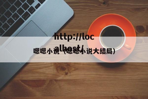 嗯嗯小说(嗯嗯小说大结局)