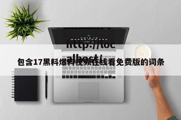 包含17黑料爆料视频在线看免费版的词条
