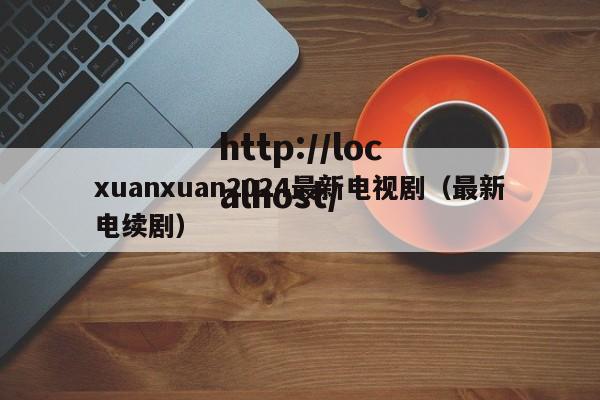 xuanxuan2024最新电视剧(最新电续剧)