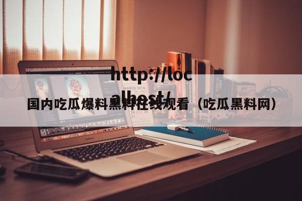 国内吃瓜爆料黑料在线观看(吃瓜黑料网)
